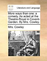 More ways than one, a comedy, as acted at the Theatre Royal in Covent Garden. By Mrs. Cowley. 1170631819 Book Cover
