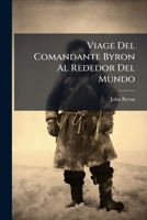 Viage Del Comandante Byron Al Rededor Del Mundo: Hecho Ultimamente De Orden Del Almirantazgo De Inglaterrra... 127866100X Book Cover