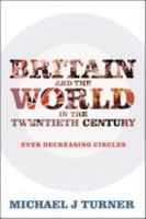 Britain and the World in the Twentieth Century: Ever Decreasing Circles 1441189831 Book Cover