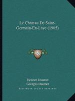 Le Cha[teau de Saint-Germain-En-Laye, Par H. Et G. Daumet 2013013302 Book Cover