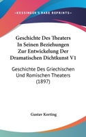 Geschichte Des Theaters In Seinen Beziehungen Zur Entwickelung Der Dramatischen Dichtkunst V1: Geschichte Des Griechischen Und Romischen Theaters (1897) 1168459753 Book Cover