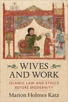 Wives and Work: Islamic Law and Ethics Before Modernity 0231206895 Book Cover