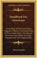 Handbook For Americans: Army, Navy, Marine Corps Facts, Insignia, Uniforms; The Constitution Of The United States; The Monroe Doctrine; Facts About ... Of The United States 1163809233 Book Cover