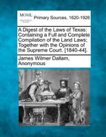 A Digest of the Laws of Texas: Containing a Full and Complete Compilation of the Land Laws; Together with the Opinions of the Supreme Court. [1840-44]. 1277100594 Book Cover