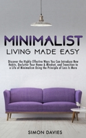 Minimalist Living Made Easy: Discover The Highly Effective Ways You Can Introduce New Habits, Declutter Your Home & Mindset, and Transition to a Life of Minimalism Using the Principle of Less Is More 1913327051 Book Cover