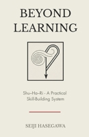 Beyond Learning: Shu–Ha–Ri - A Practical Skill-Building System (The Beyond Performance Series) B0GQ36CSNT Book Cover
