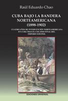 Cuba Bajo La Bandera Norteamericana (1898-1902): Cuatro A�os de Intervenci�n Norteamericana En Cuba Tras El Colapso Final del Imperio Espa�ol 1593883005 Book Cover