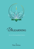 Unlearning: The Art of Practicing Mindful Positivity. B0CQ8G9KQH Book Cover