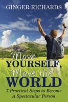 Move Yourself, Move the World: 7 Practical Ways to Become a Spectacular Person 1478734353 Book Cover