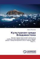 Kul'turnaya sreda Vladivostoka: Vklad predstaviteley nemetskogo soobshchestva v formirovanie kul'turnoy sredy goroda Vladivostoka v period 1860 - 1922 gg. 3659102997 Book Cover