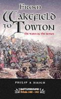 FROM WAKEFIELD AND TOWTON: WAR OF THE ROSES (Battleground Medieval Britain) 0850528259 Book Cover