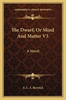 The Dwarf; Or Mind And Matter V3: A Novel 1163271136 Book Cover