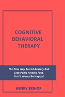 Cognitive Behavioral Therapy: The New Way To End Anxiety And Stop Panic Attacks Fast. Don't Worry Be Happy! B0863TX4Y5 Book Cover