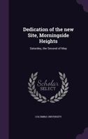 Dedication of the new Site, Morningside Heights: Saturdey, the Second of May 1175826049 Book Cover