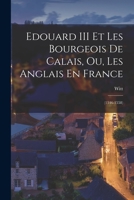 Edouard III Et Les Bourgeois De Calais, Ou, Les Anglais En France: (1346-1558) 1017587388 Book Cover