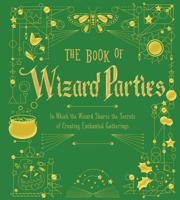 The Book of Wizard Parties: In Which the Wizard Shares the Secrets of Creating Enchanted Gatherings 1579902928 Book Cover