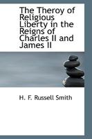 The Theroy of Religious Liberty in the Reigns of Charles II and James II 1110618476 Book Cover