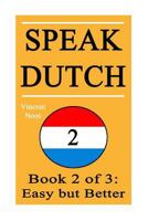 Speak Dutch 2: Book 2 of 3: Easy But Better (How to Speak Dutch, Easy Dutch Language, Dutch Easy, Learn Dutch, How to Learn Dutch, Speaking Dutch, Learning Dutch, Dutch Guide, Dutch Quickly, Dutch Fas 1512014516 Book Cover