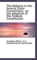 The Debates in the Several State Conventions, on the Adoption of the Federal Constitution 1418145130 Book Cover