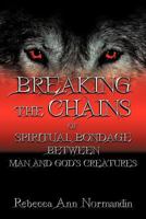 Breaking the Chains: Of Spiritual Bondage Between Man and Gods Creatures 144972910X Book Cover