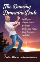 The Dancing Dementia Dude: An Urgent Conversation Between Dementia Folks, Care Partners and God 0998680303 Book Cover