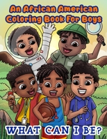 An African American Coloring Book For Boys: What Can I Be?: Inspirational Career Coloring Book For Little Black & Brown Boys: What Will You Be: What Can You Be: with Activity Pages B08W7JH34Q Book Cover