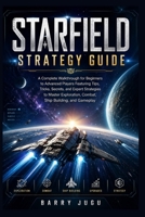 Starfield Strategy Guide: A Complete Walkthrough for Beginners to Advanced Players Featuring Tips, Tricks, Secrets, and Expert Strategies to Master Exploration, Combat, Ship Building, and Gameplay B0GYL6G3X1 Book Cover