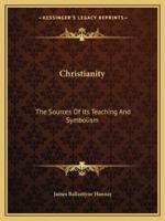 Christianity: The Sources Of Its Teaching And Symbolism 1425367836 Book Cover