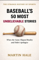 Baseball’s 50 Most Unbelievable Stories: When the Game Slipped Reality and Didn’t Apologize (The Strange History Of Sports) B0GKVT4FVV Book Cover