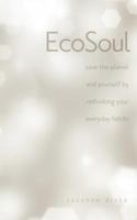 Ecosoul: Save the Planet and Yourself by Rethinking Your Everyday Habits 1467544043 Book Cover