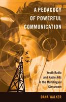 A Pedagogy of Powerful Communication: Youth Radio and Radio Arts in the Multilingual Classroom 1433119560 Book Cover