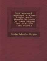 Trait� Historique Et Dogmatique De La Vraie Religion, Avec La R�futation Des Erreurs Qui Lui Ont �t� Oppos�es Dans Les Diff�rens Si�cles, Volume 3 1249995949 Book Cover