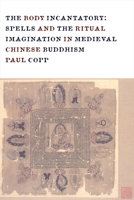 The Body Incantatory: Spells and the Ritual Imagination in Medieval Chinese Buddhism 0231162715 Book Cover