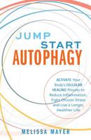 Jump Start Autophagy: Activate Your Body's Cellular Healing Process to Reduce Inflammation, Fight Chronic Illness and Live a Longer, Healthier Life 1612439381 Book Cover