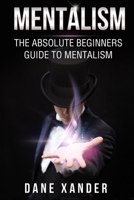 MENTALISM: The Absolute Beginners Guide To Mentalism (mentalism, mentalism magic, mentalism tricks, magic tricks, hypnosis, hypnotism, nlp, self hypnosis) 1532917651 Book Cover