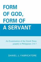 Form of God, Form of a Servant: An examination of the Greek noun morphe in Philippians 2:6-7 0761848282 Book Cover