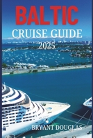 BALTIC CRUISE GUIDE 2025: Explore the cultural richness and architectural wonders of Northern Europe’s Baltic cities. B0F24W8NNH Book Cover