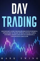 Day Trading: Quickstart Guide for Beginners with Powerful Strategies to Trade Options, Stocks, Forex, Futures, Crypto and ETFs to Generate a Continuous Cash Flow. B08CWG46Z4 Book Cover