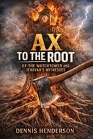 AX TO THE ROOT OF THE WATCHTOWER AND JEHOVAH'S WITNESSES B0G7L16Y1R Book Cover