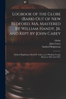 Logbook of the Globe (Bark) out of New Bedford, MA, Mastered by William Handy, Jr. and Kept by John Carey; Sanford Brightman; David H. Taber, on a Whaling Voyage Between 1852 and 1855. 1015298141 Book Cover