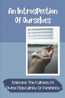 An Introspection Of Ourselves: Embrace The Fullness Of Divine Masculinity Or Femininity: Interplay Of Masculine And Feminine B099KLS8VF Book Cover