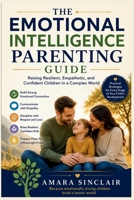 THE EMOTIONAL INTELLIGENCE PARENTING GUIDE: Raising Resilient, Empathetic, and Confident Children in a Complex World B0HD6Z2K8H Book Cover