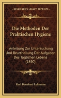 Die Methoden Der Praktischen Hygiene: Anleitung Zur Untersuchung Und Beurtheilung Der Aufgaben Des Täglichen Lebens, Für Ärzte, Chemiker Und Juristen 1161112952 Book Cover