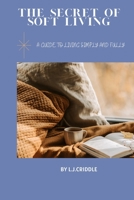The Secrets to Soft Living: A Guide to Living Simply and Fully B0CHL9MZ5S Book Cover