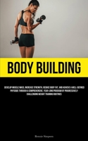 Body Building: Develop Muscle Mass, Increase Strength, Reduce Body Fat, And Achieve A Well-Defined Physique Through A Comprehensive, Year-long Program ... Challenging Weight Training Routines 1837877653 Book Cover