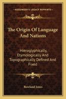 The Origin Of Language And Nations: Hieroglyphically, Etymologically And Topographically Defined And Fixed 1163289183 Book Cover