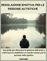Regolazione emotiva per le persone autistiche: Una guida per sbloccare la gestione dell'ansia e rafforzare la stabilità in un mondo caotico per le persone nello spettro (Italian Edition) B0FGXQGVRH Book Cover