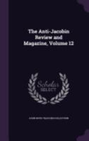 The Anti-Jacobin Review and Magazine, Volume 12 1358519382 Book Cover
