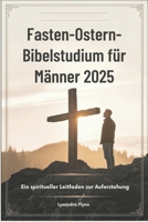 Fasten-Ostern-Bibelstudium für Männer 2025: Ein spiritueller Leitfaden zur Auferstehung (German Edition) B0DX77ML6P Book Cover