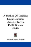 A Method of Teaching Linear Drawing: Adapted to the Public Schools (1841) 1437460941 Book Cover